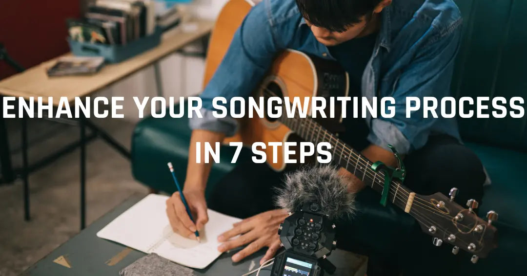 Enhance Your Songwriting Process in 7 Steps